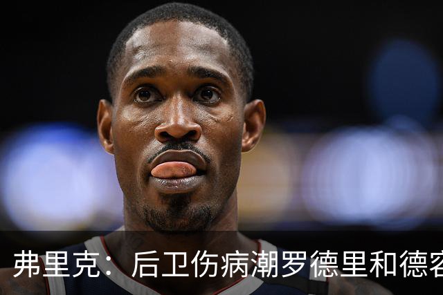 弗里克：后卫伤病潮罗德里和德容能顶上 拉菲尼亚已可以首发